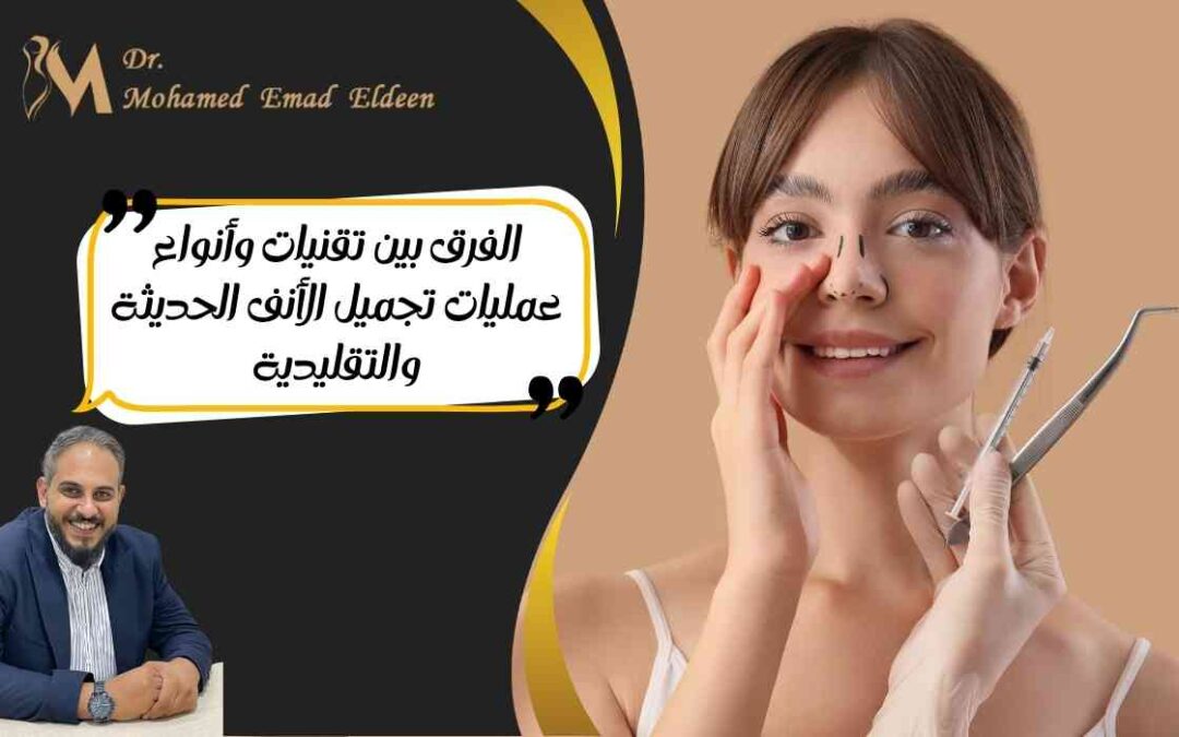 الفرق بين تقنيات وأنواع عمليات تجميل الأنف الحديثة والتقليدية