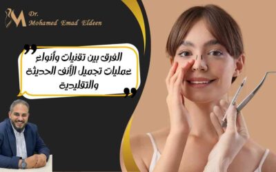 الفرق بين تقنيات وأنواع عمليات تجميل الأنف الحديثة والتقليدية